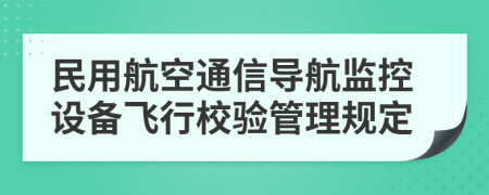 民用航空通信导航监控设备飞行校验管理规定