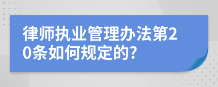 律师执业管理办法第20条如何规定的?