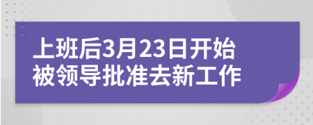 上班后3月23日开始被领导批准去新工作