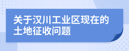 关于汉川工业区现在的土地征收问题