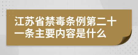 江苏省禁毒条例第二十一条主要内容是什么