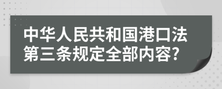 中华人民共和国港口法第三条规定全部内容?