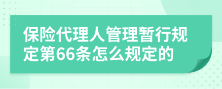 保险代理人管理暂行规定第66条怎么规定的