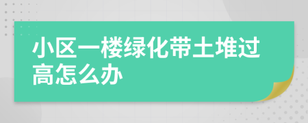 小区一楼绿化带土堆过高怎么办