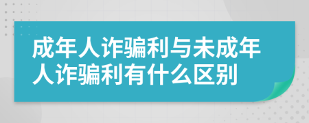 成年人诈骗利与未成年人诈骗利有什么区别