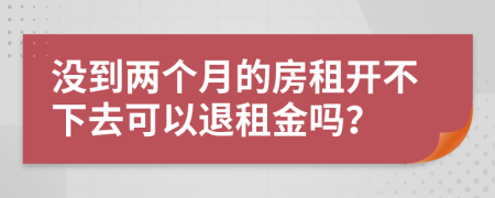 没到两个月的房租开不下去可以退租金吗？