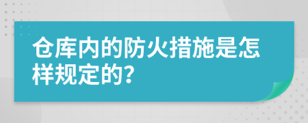 仓库内的防火措施是怎样规定的？