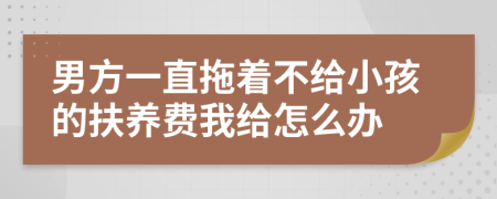 男方一直拖着不给小孩的扶养费我给怎么办