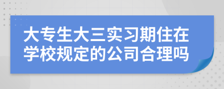 大专生大三实习期住在学校规定的公司合理吗