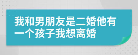 我和男朋友是二婚他有一个孩子我想离婚