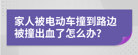 家人被电动车撞到路边被撞出血了怎么办？