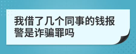 我借了几个同事的钱报警是诈骗罪吗