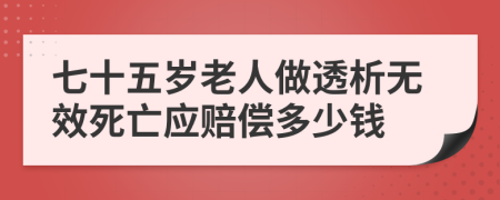 七十五岁老人做透析无效死亡应赔偿多少钱