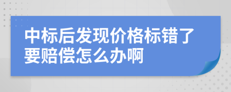 中标后发现价格标错了要赔偿怎么办啊
