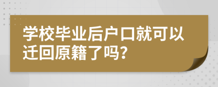 学校毕业后户口就可以迁回原籍了吗？