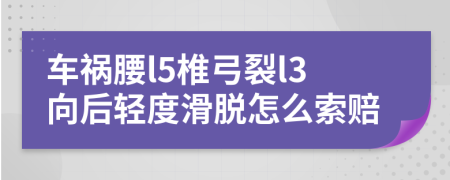 车祸腰l5椎弓裂l3向后轻度滑脱怎么索赔