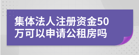 集体法人注册资金50万可以申请公租房吗