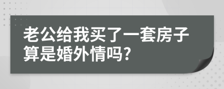 老公给我买了一套房子算是婚外情吗?