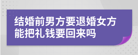 结婚前男方要退婚女方能把礼钱要回来吗