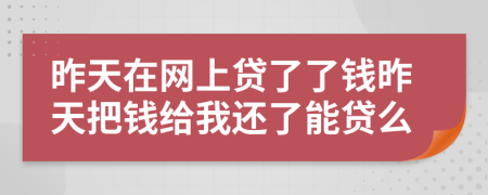 昨天在网上贷了了钱昨天把钱给我还了能贷么