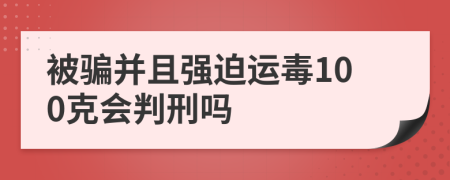 被骗并且强迫运毒100克会判刑吗