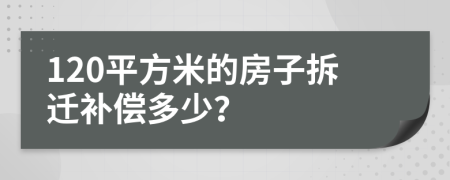 120平方米的房子拆迁补偿多少？