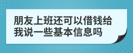 朋友上班还可以借钱给我说一些基本信息吗