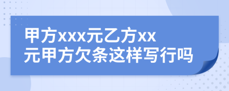 甲方xxx元乙方xx元甲方欠条这样写行吗