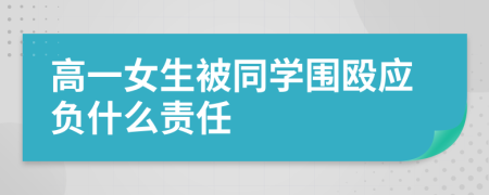 高一女生被同学围殴应负什么责任