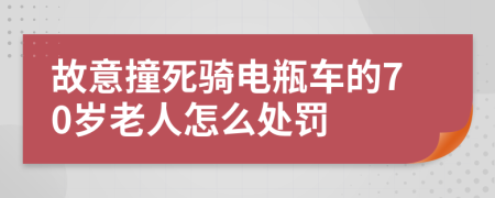 故意撞死骑电瓶车的70岁老人怎么处罚