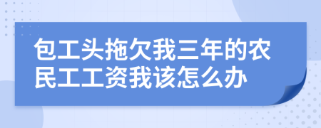 包工头拖欠我三年的农民工工资我该怎么办