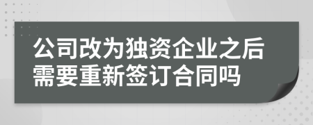 公司改为独资企业之后需要重新签订合同吗