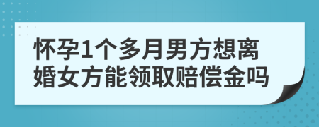 怀孕1个多月男方想离婚女方能领取赔偿金吗