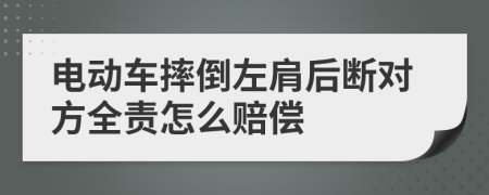 电动车摔倒左肩后断对方全责怎么赔偿