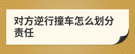 对方逆行撞车怎么划分责任