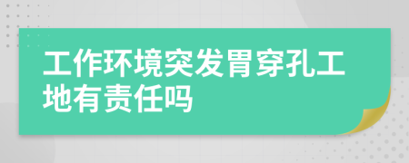 工作环境突发胃穿孔工地有责任吗