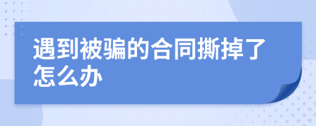 遇到被骗的合同撕掉了怎么办