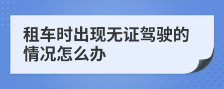 租车时出现无证驾驶的情况怎么办