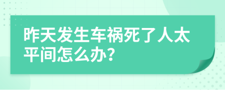 昨天发生车祸死了人太平间怎么办？