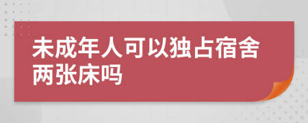 未成年人可以独占宿舍两张床吗