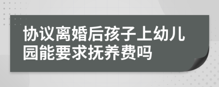 协议离婚后孩子上幼儿园能要求抚养费吗