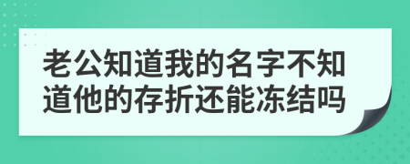 老公知道我的名字不知道他的存折还能冻结吗