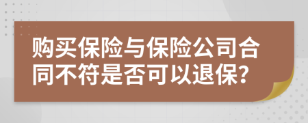 购买保险与保险公司合同不符是否可以退保？