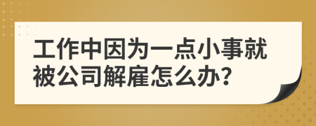 工作中因为一点小事就被公司解雇怎么办？