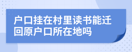 户口挂在村里读书能迁回原户口所在地吗