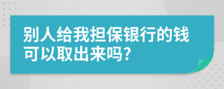 别人给我担保银行的钱可以取出来吗?