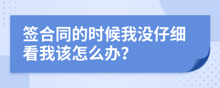 签合同的时候我没仔细看我该怎么办？