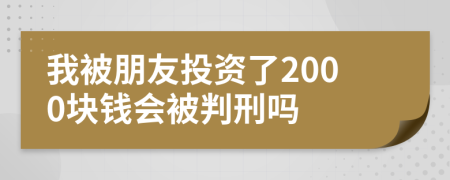 我被朋友投资了2000块钱会被判刑吗