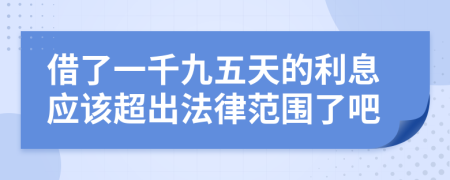 借了一千九五天的利息应该超出法律范围了吧