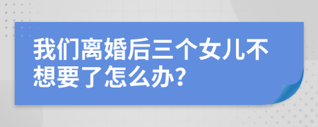 我们离婚后三个女儿不想要了怎么办？